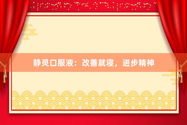 静灵口服液：改善就寝，进步精神