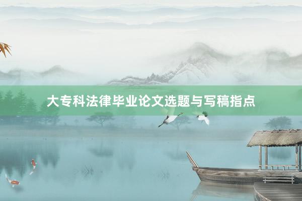 大专科法律毕业论文选题与写稿指点